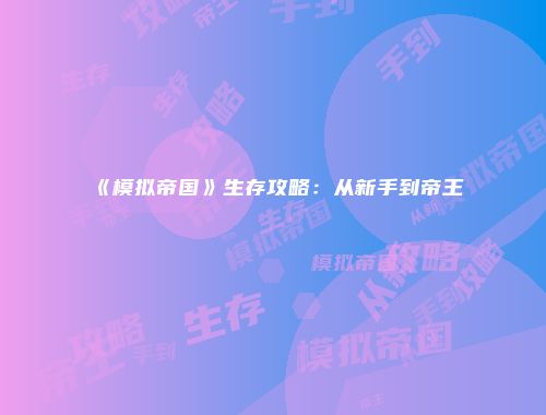 《模拟帝国》生存攻略：从新手到帝王