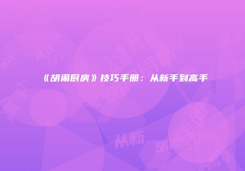 《胡闹厨房》技巧手册：从新手到高手