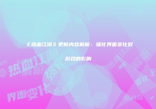 《热血江湖》更新内容解析：强化界面变化对游戏的影响