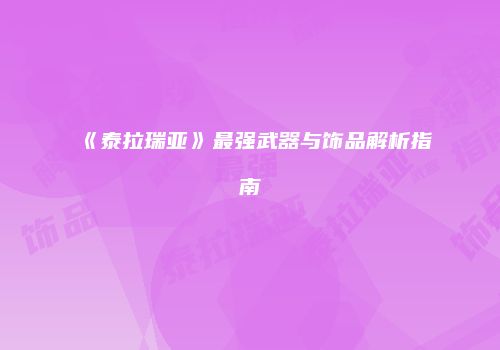 《泰拉瑞亚》最强武器与饰品解析指南