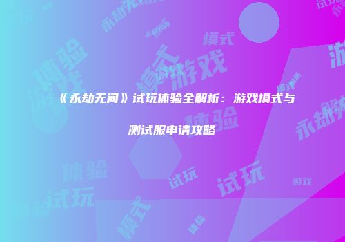 《永劫无间》试玩体验全解析：游戏模式与测试服申请攻略