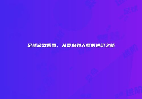 足球游戏智慧：从菜鸟到大师的进阶之路