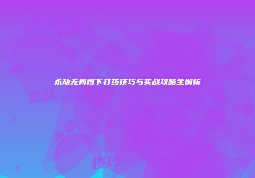 永劫无间蹲下打药技巧与实战攻略全解析