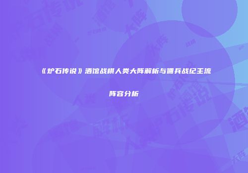 《炉石传说》酒馆战棋人类大阵解析与佣兵战纪主流阵容分析