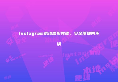 Instagram本地备份教程：安全便捷两不误