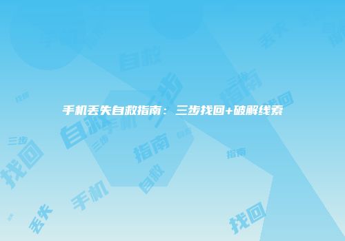 手机丢失自救指南：三步找回+破解线索