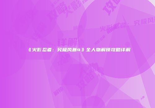 《火影忍者：究极风暴4》全人物解锁攻略详解