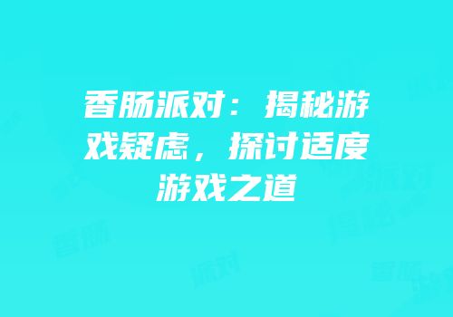 香肠派对：揭秘游戏疑虑，探讨适度游戏之道