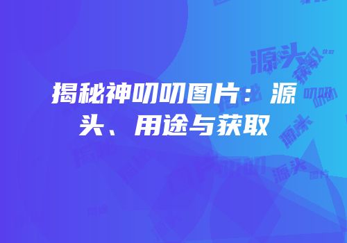 揭秘神叨叨图片：源头、用途与获取