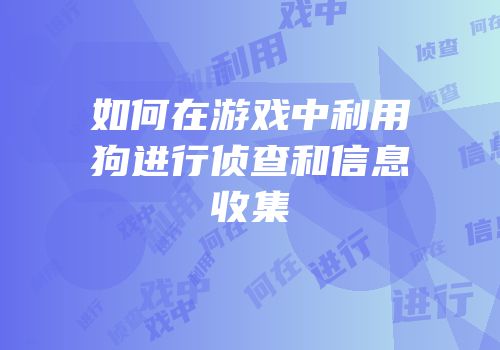 如何在游戏中利用狗进行侦查和信息收集