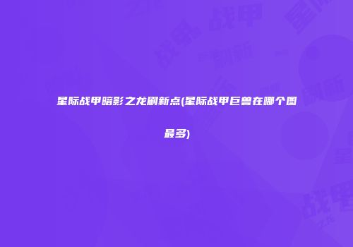 星际战甲暗影之龙刷新点(星际战甲巨兽在哪个图最多)
