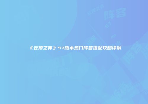 《云顶之弈》S7版本热门阵容搭配攻略详解