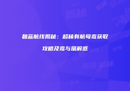 碧蓝航线揭秘：超稀有航母鸾获取攻略及鸾与凰解惑