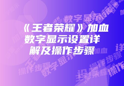 《王者荣耀》加血数字显示设置详解及操作步骤