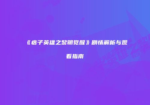 《痞子英雄之黎明觉醒》剧情解析与观看指南