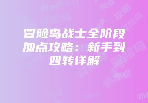 冒险岛战士全阶段加点攻略：新手到四转详解
