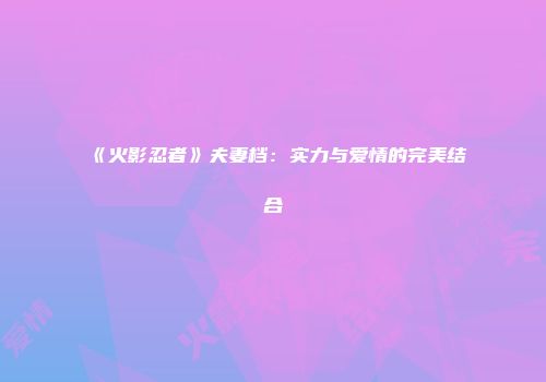 《火影忍者》夫妻档：实力与爱情的完美结合