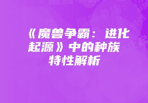 《魔兽争霸：进化起源》中的种族特性解析