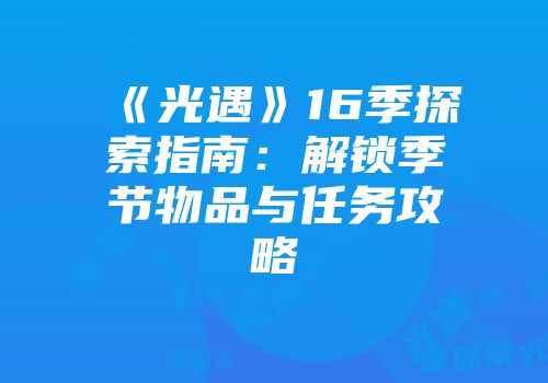《光遇》16季探索指南：解锁季节物品与任务攻略
