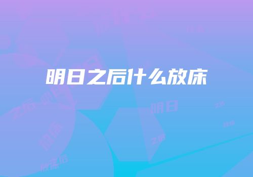 明日之后什么放床