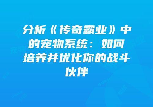 分析《传奇霸业》中的宠物系统：如何培养并优化你的战斗伙伴