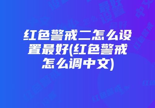 红色警戒二怎么设置最好(红色警戒怎么调中文)