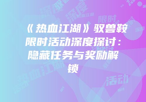 《热血江湖》驭兽鞍限时活动深度探讨：隐藏任务与奖励解锁