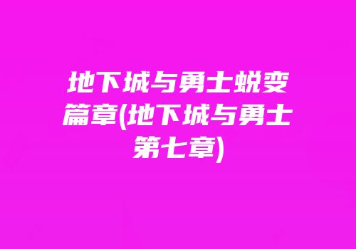 地下城与勇士蜕变篇章(地下城与勇士第七章)
