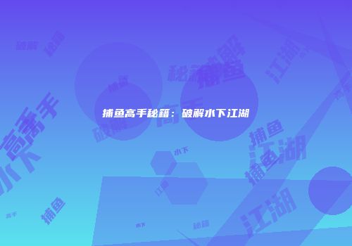 捕鱼高手秘籍：破解水下江湖