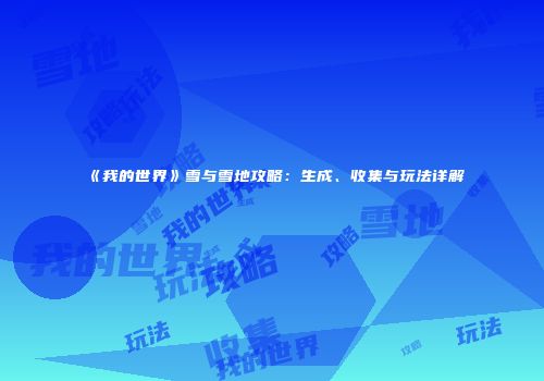 《我的世界》雪与雪地攻略：生成、收集与玩法详解