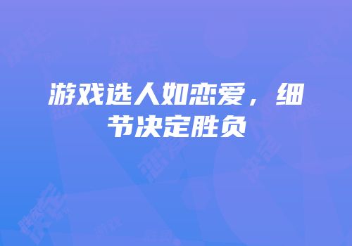 游戏选人如恋爱，细节决定胜负