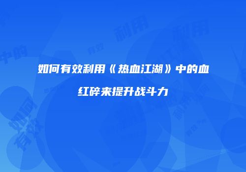 如何有效利用《热血江湖》中的血红碎来提升战斗力