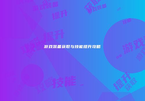 游戏装备获取与技能提升攻略
