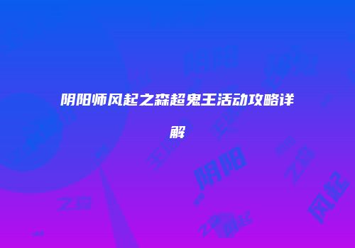 阴阳师风起之森超鬼王活动攻略详解