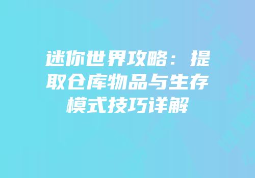 迷你世界攻略：提取仓库物品与生存模式技巧详解