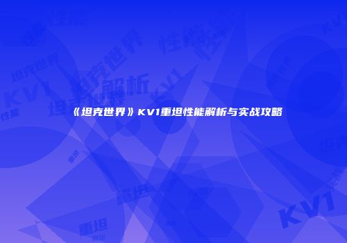 《坦克世界》KV1重坦性能解析与实战攻略