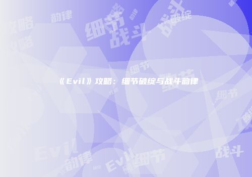 《Evil》攻略：细节破绽与战斗韵律