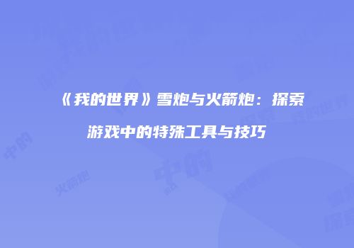 《我的世界》雪炮与火箭炮：探索游戏中的特殊工具与技巧