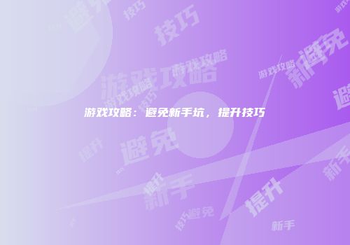 游戏攻略：避免新手坑，提升技巧