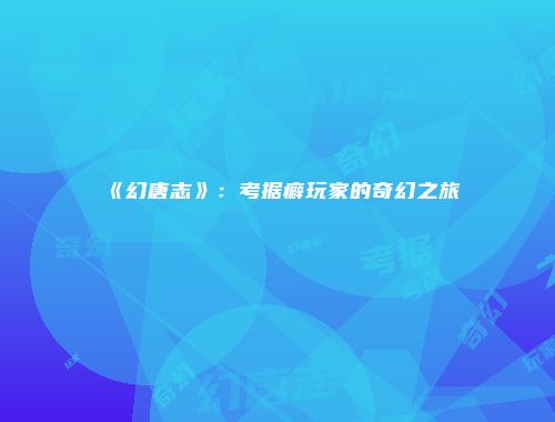 《幻唐志》：考据癖玩家的奇幻之旅
