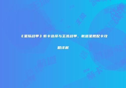 《星际战甲》紫卡选择与主流战甲、航道星舰配卡攻略详解