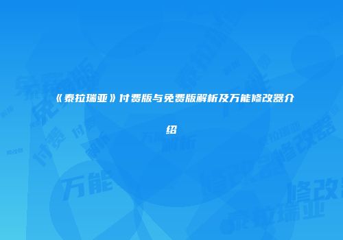 《泰拉瑞亚》付费版与免费版解析及万能修改器介绍
