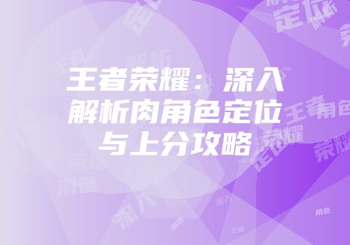 王者荣耀：深入解析肉角色定位与上分攻略