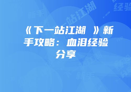 《下一站江湖Ⅰ》新手攻略：血泪经验分享