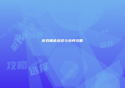 游戏角色选择与培养攻略