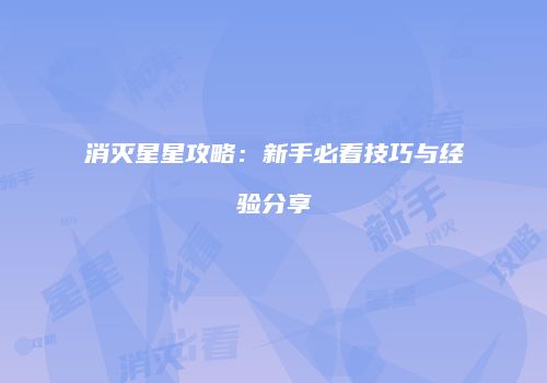 消灭星星攻略：新手必看技巧与经验分享