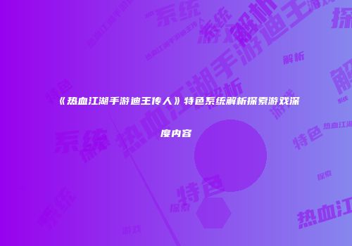 《热血江湖手游迪王传人》特色系统解析探索游戏深度内容
