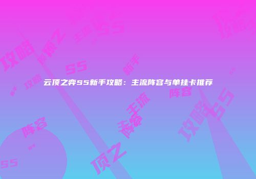 云顶之弈S5新手攻略：主流阵容与单挂卡推荐