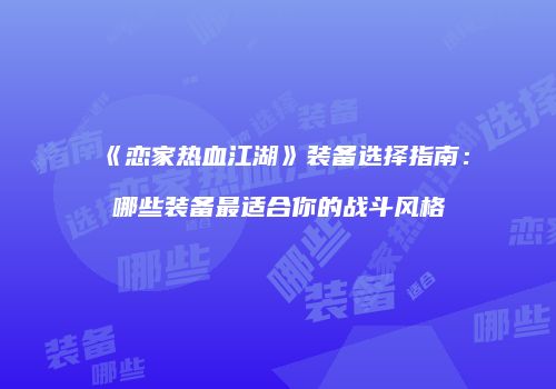 《恋家热血江湖》装备选择指南：哪些装备最适合你的战斗风格