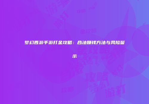 梦幻西游手游打金攻略：合法赚钱方法与风险警示